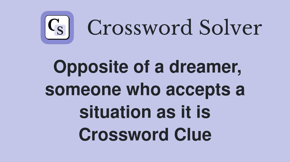 Opposite of a dreamer, someone who accepts a situation as it is Crossword Clue