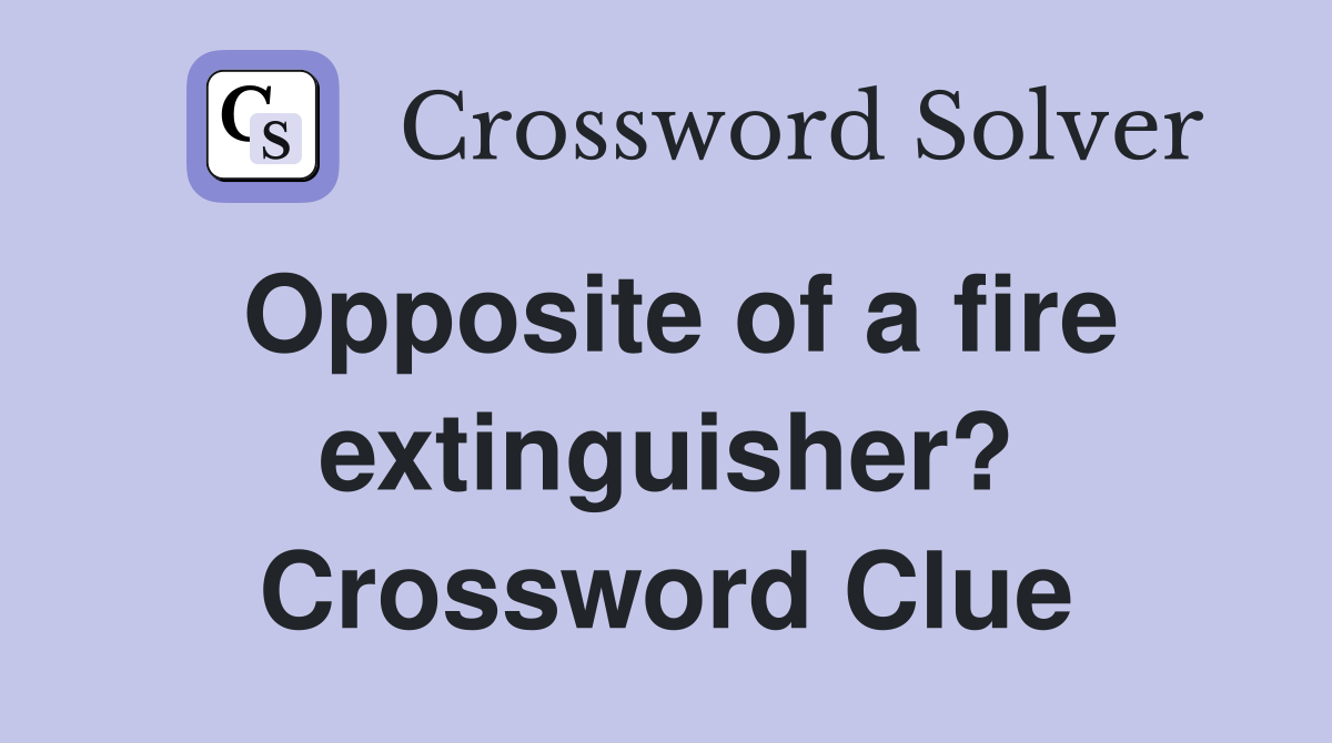 Opposite of a fire extinguisher? Crossword Clue
