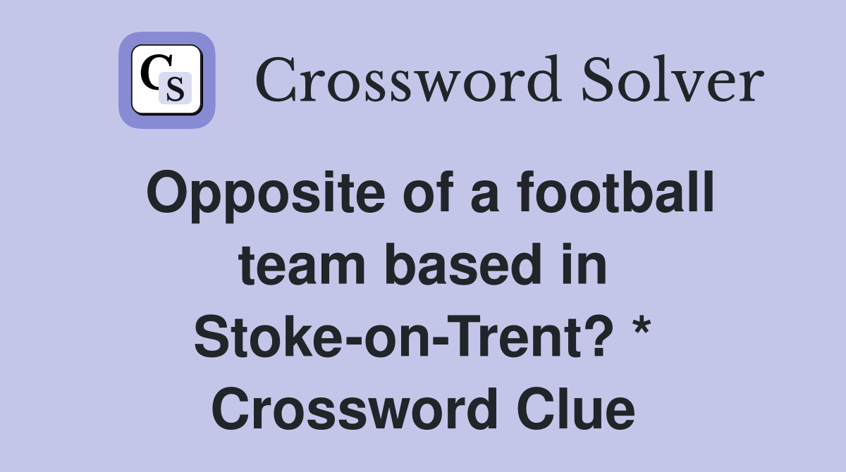Opposite of a football team based in Stoke-on-Trent? * Crossword Clue