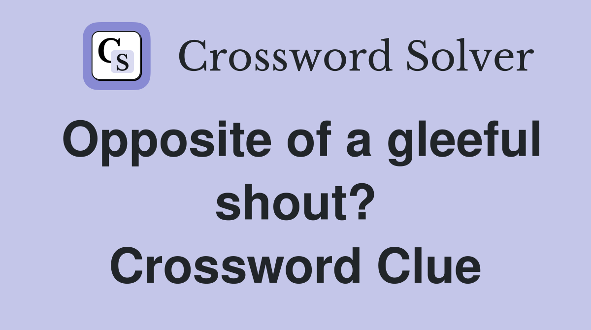 Opposite of a gleeful shout? Crossword Clue