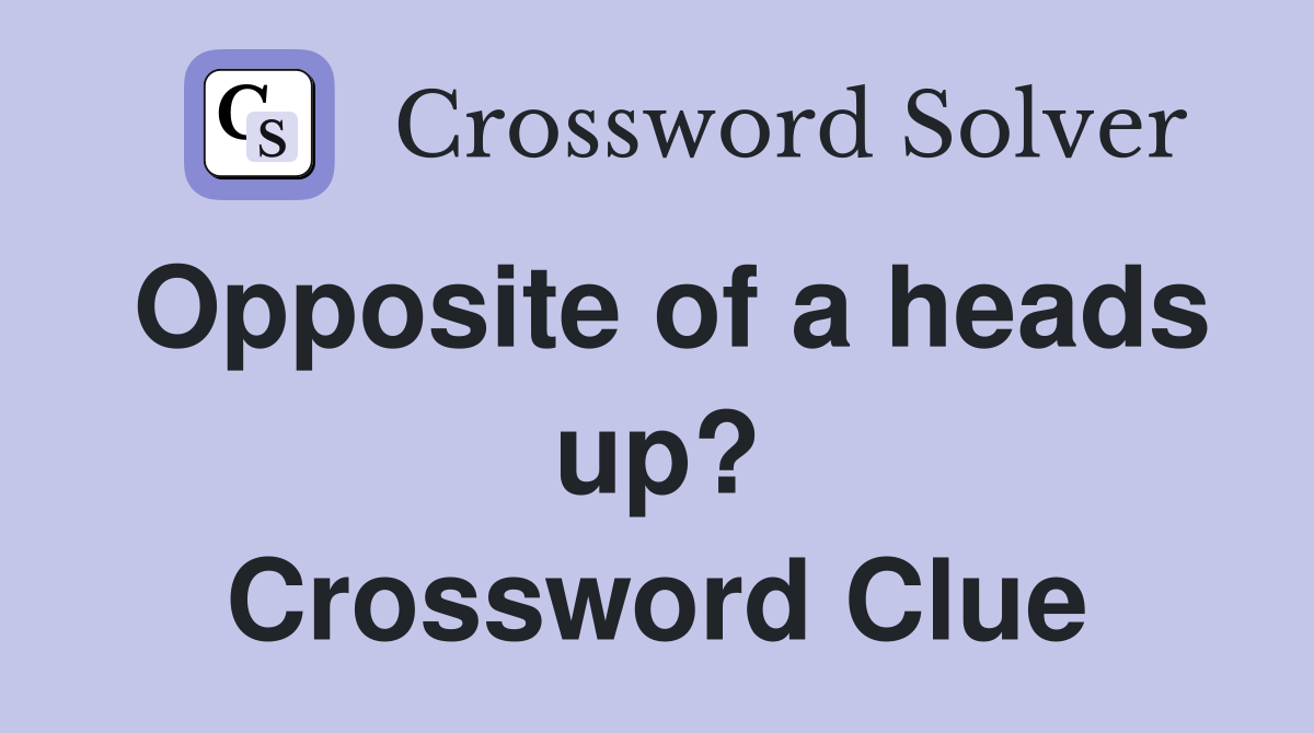 Opposite of a heads up? Crossword Clue