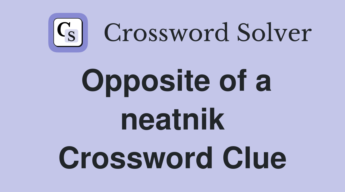 Opposite of a neatnik Crossword Clue