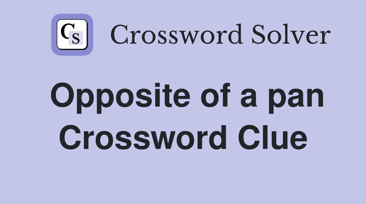Opposite of a pan Crossword Clue