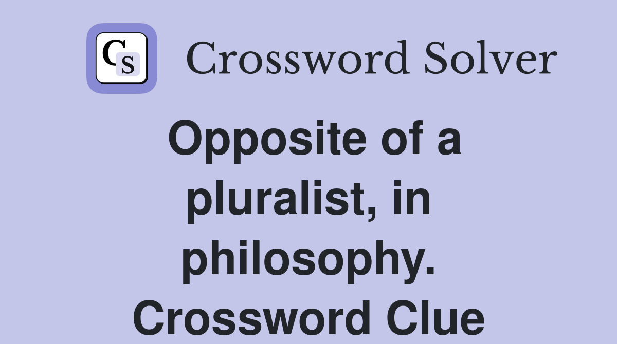 Opposite of a pluralist, in philosophy. Crossword Clue