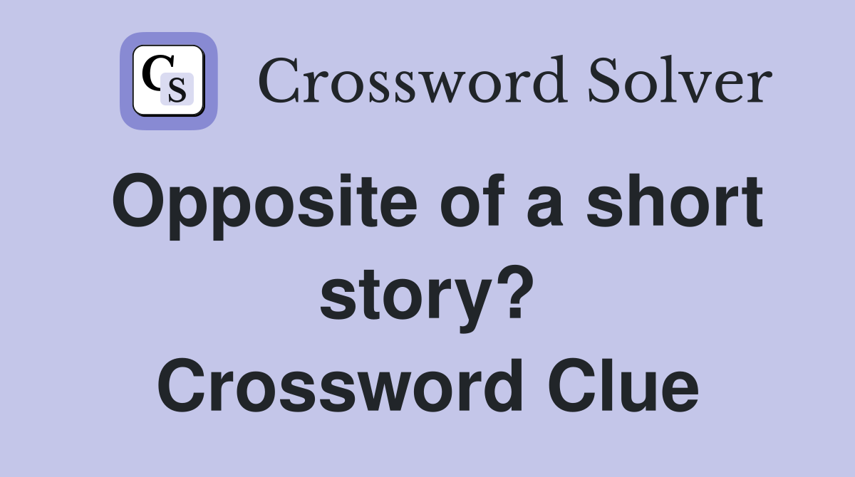 Opposite of a short story? Crossword Clue