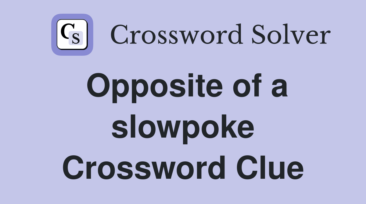 Opposite of a slowpoke Crossword Clue