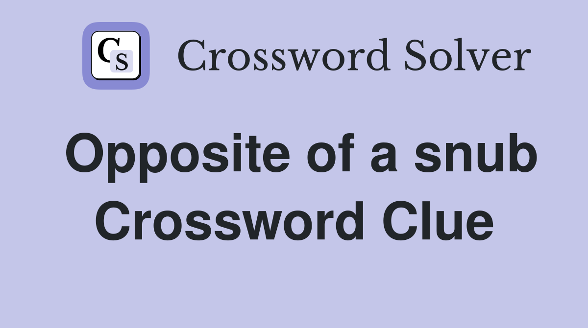 Opposite of a snub Crossword Clue