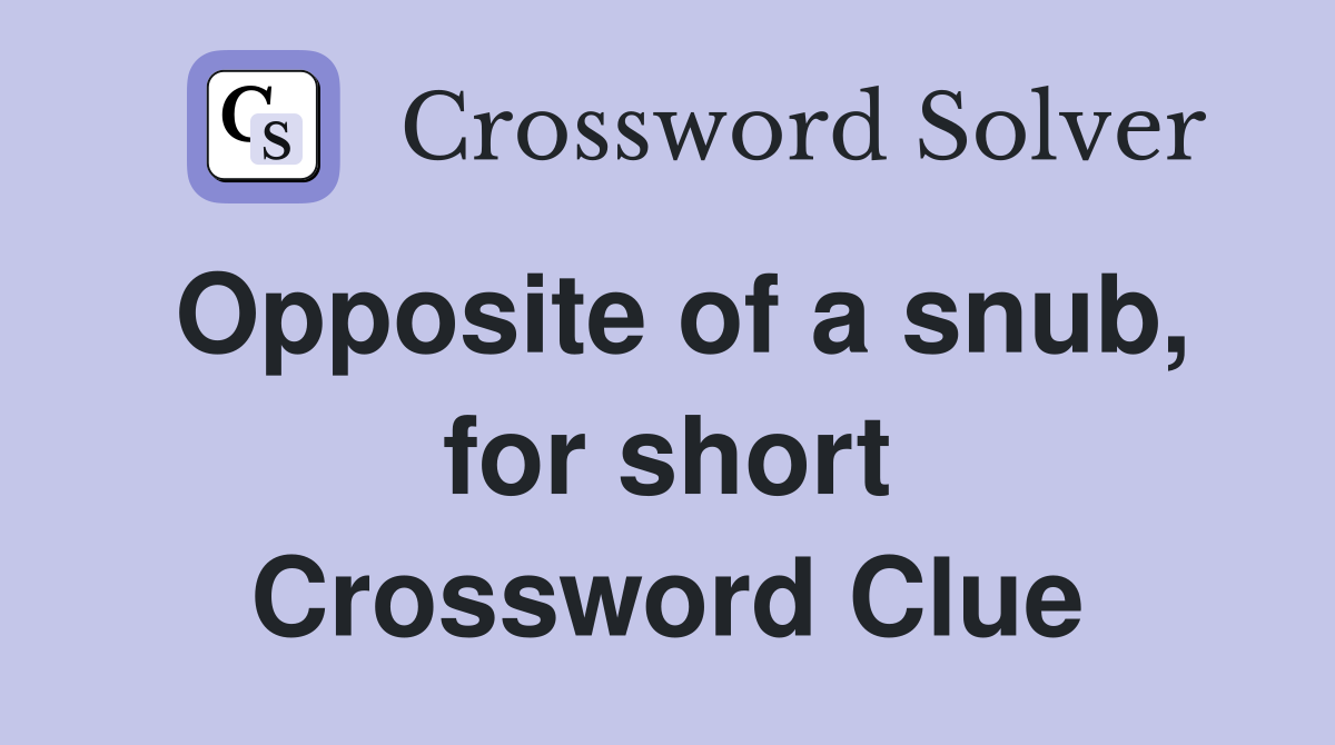 Opposite of a snub, for short Crossword Clue