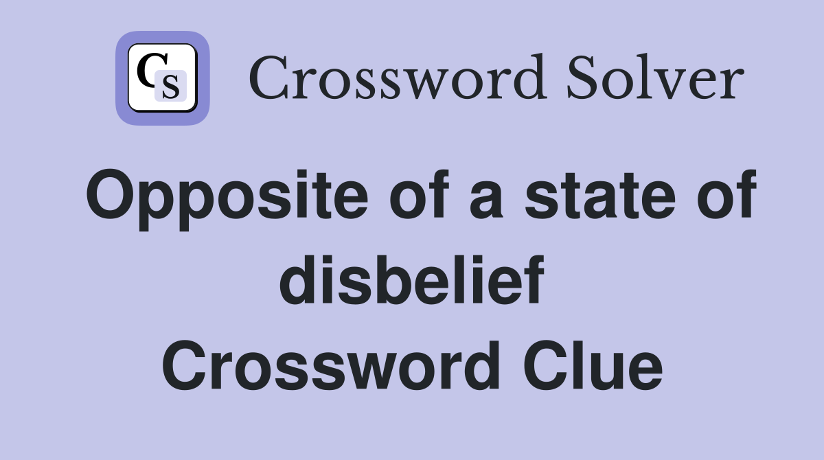 Opposite of a state of disbelief Crossword Clue