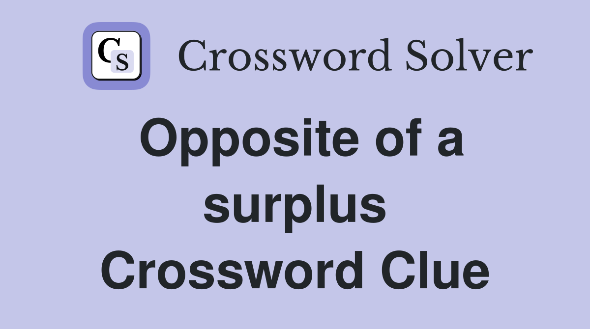 Opposite of a surplus Crossword Clue