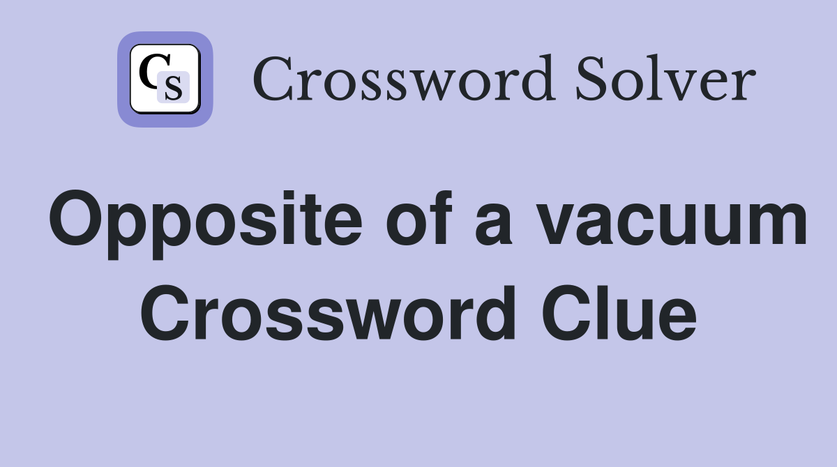 Opposite of a vacuum Crossword Clue