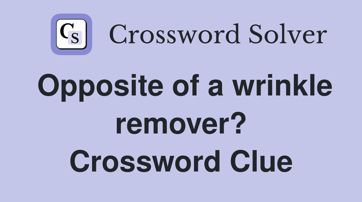 Opposite of a wrinkle remover? Crossword Clue