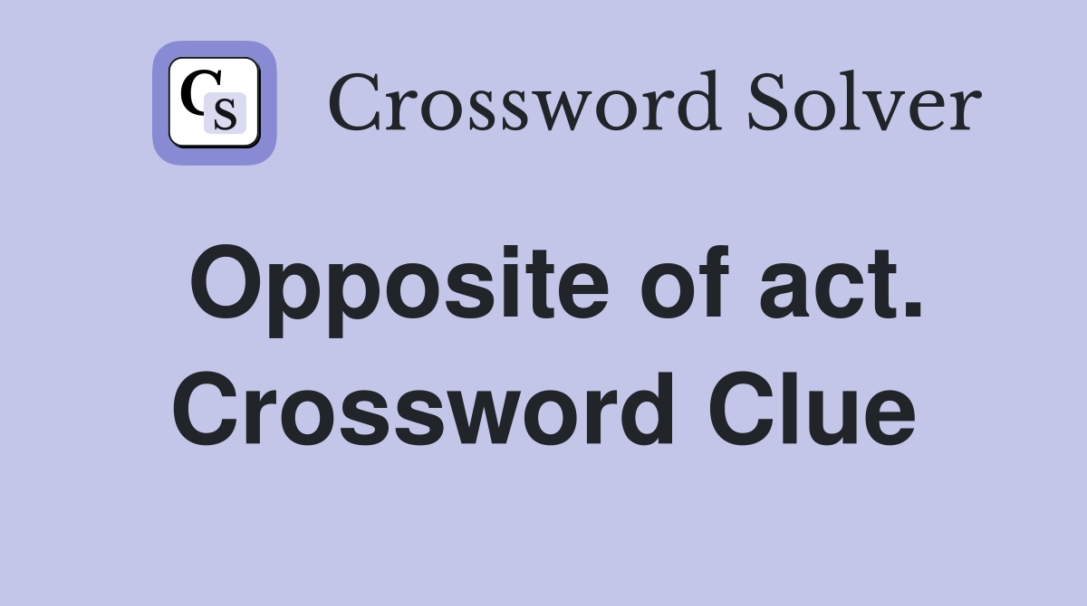 Opposite of act. Crossword Clue