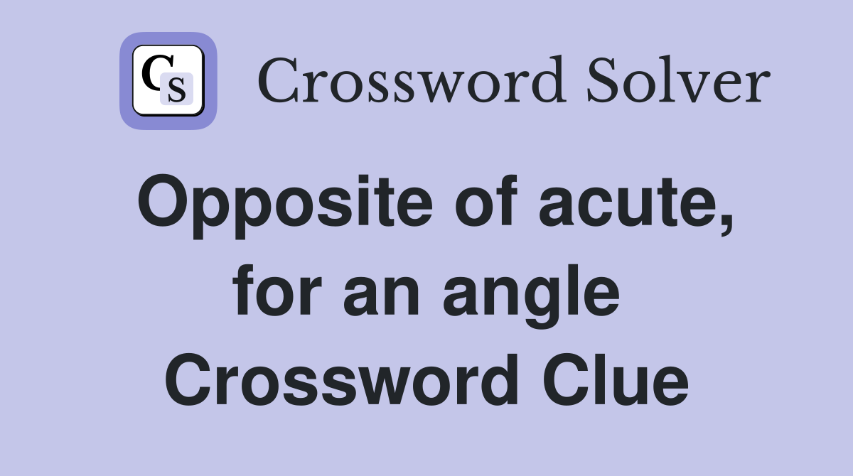 Opposite of acute, for an angle Crossword Clue