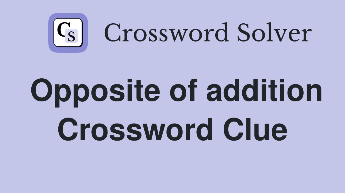 Opposite of addition Crossword Clue