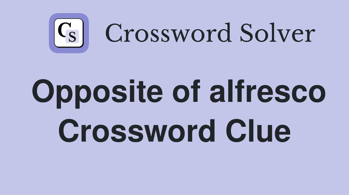 Opposite of alfresco Crossword Clue