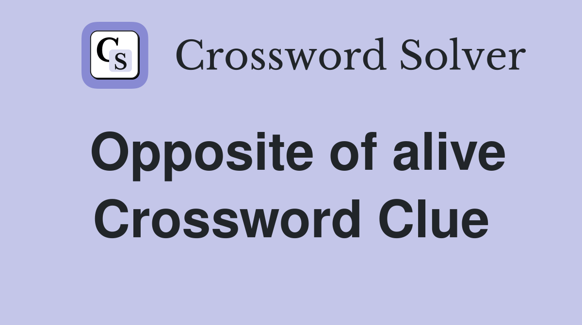 Opposite of alive Crossword Clue