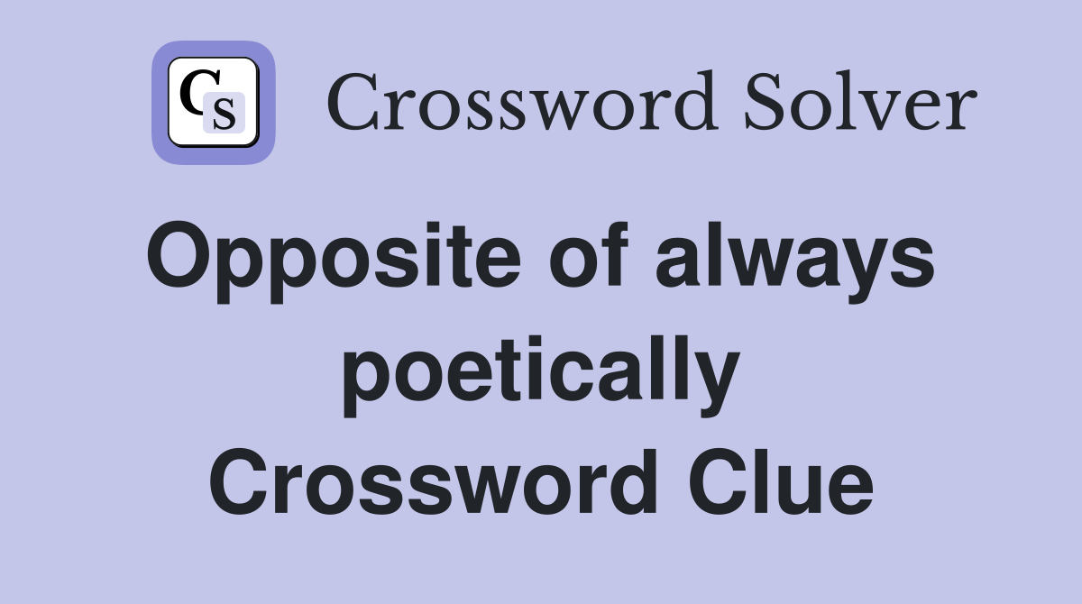 Opposite of always  poetically Crossword Clue