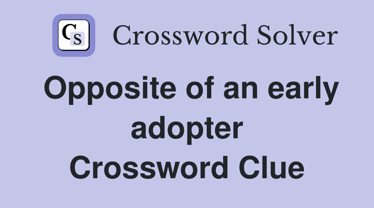 Opposite of an early adopter Crossword Clue