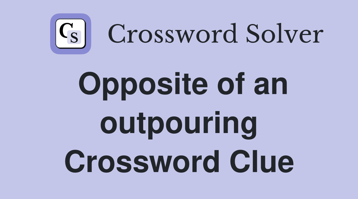 Opposite of an outpouring Crossword Clue
