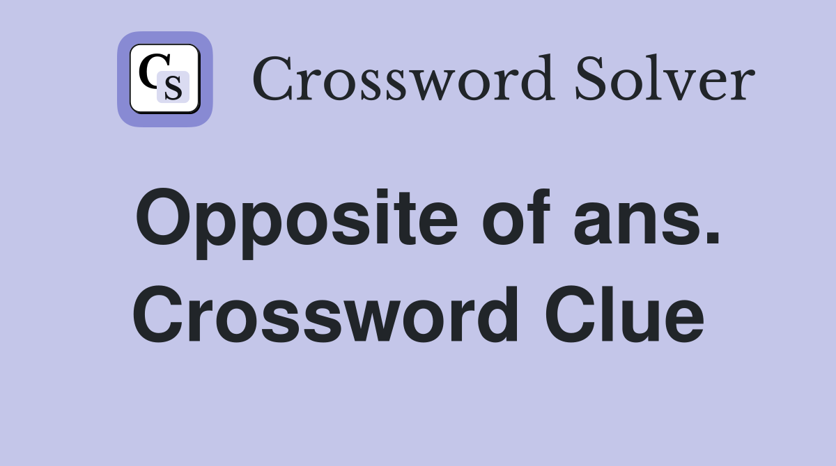 Opposite of ans. Crossword Clue