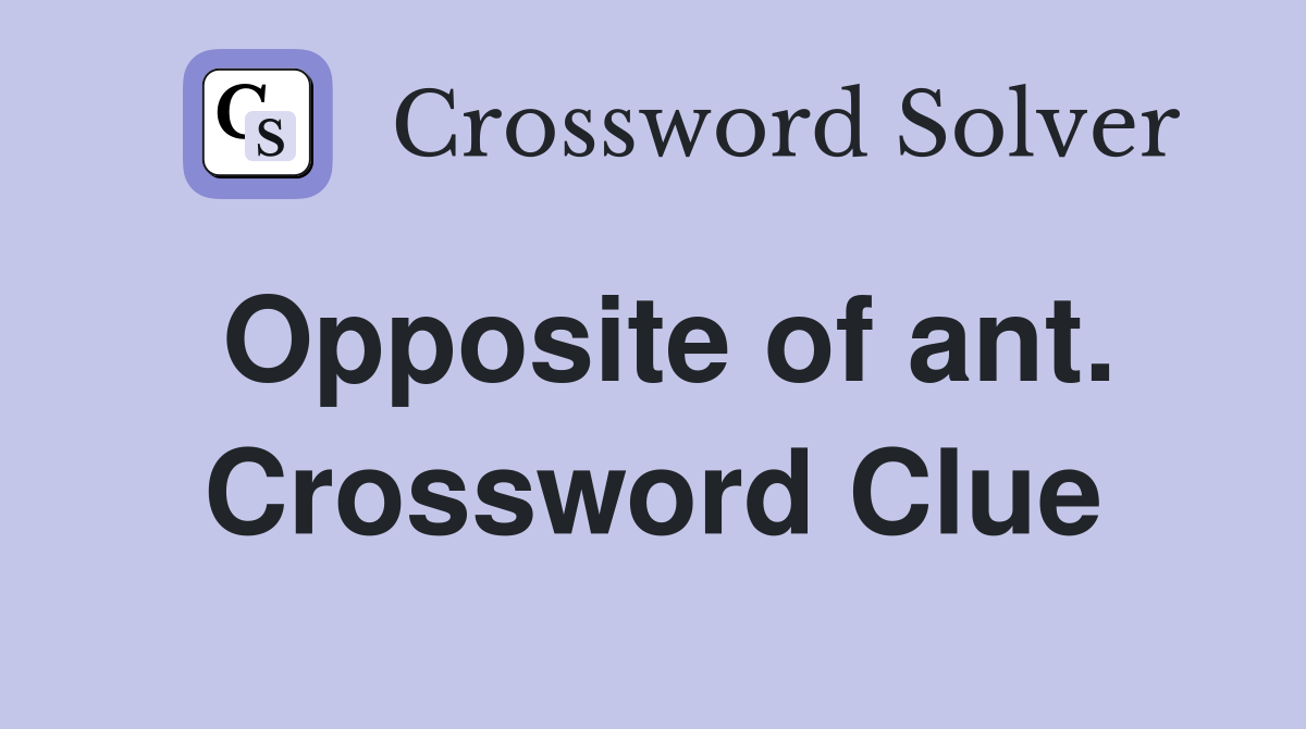 Opposite of ant. Crossword Clue