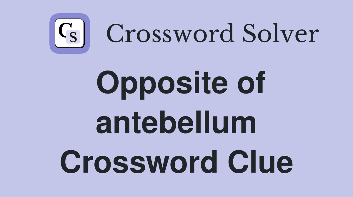 Opposite of antebellum Crossword Clue