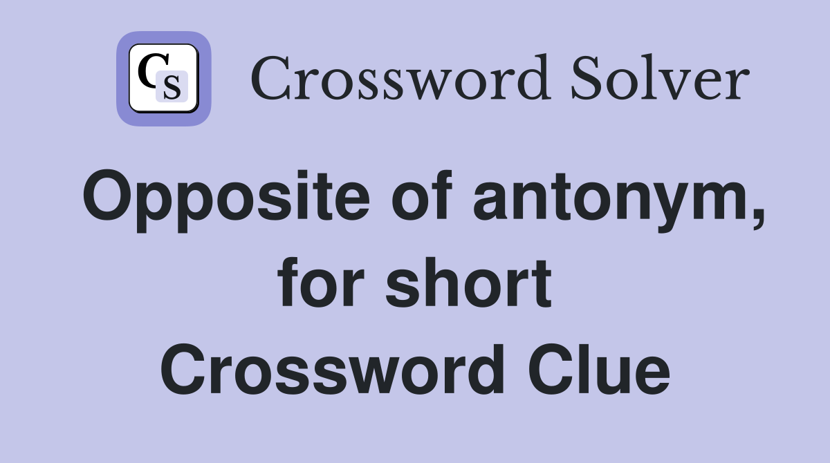 Opposite of antonym, for short Crossword Clue