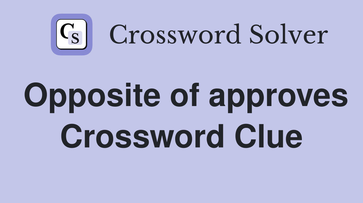 Opposite of approves Crossword Clue