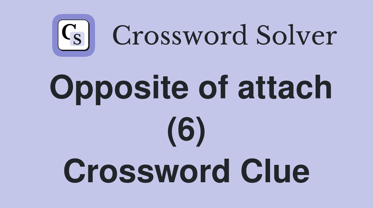Opposite of attach (6) Crossword Clue