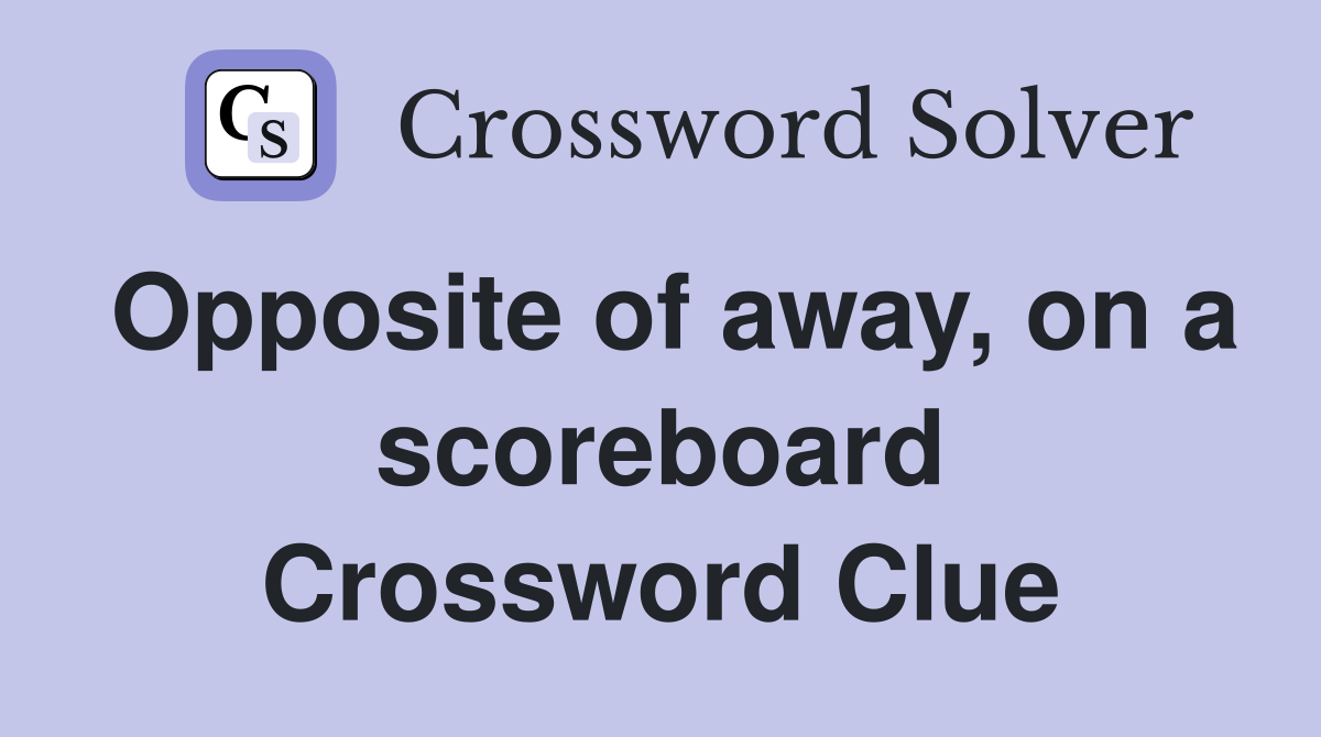 Opposite of away, on a scoreboard Crossword Clue