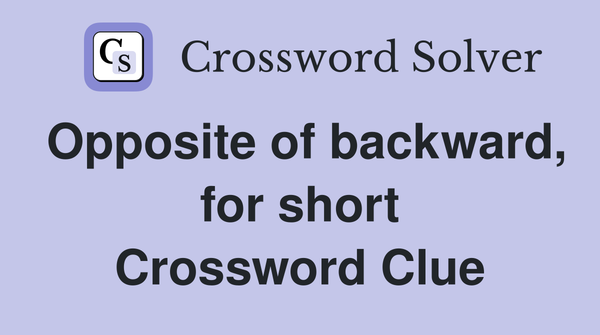 Opposite of backward, for short Crossword Clue