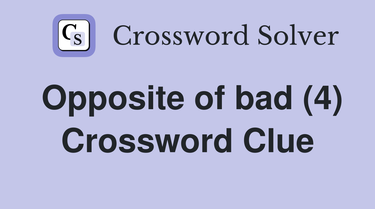 Opposite of bad (4) Crossword Clue