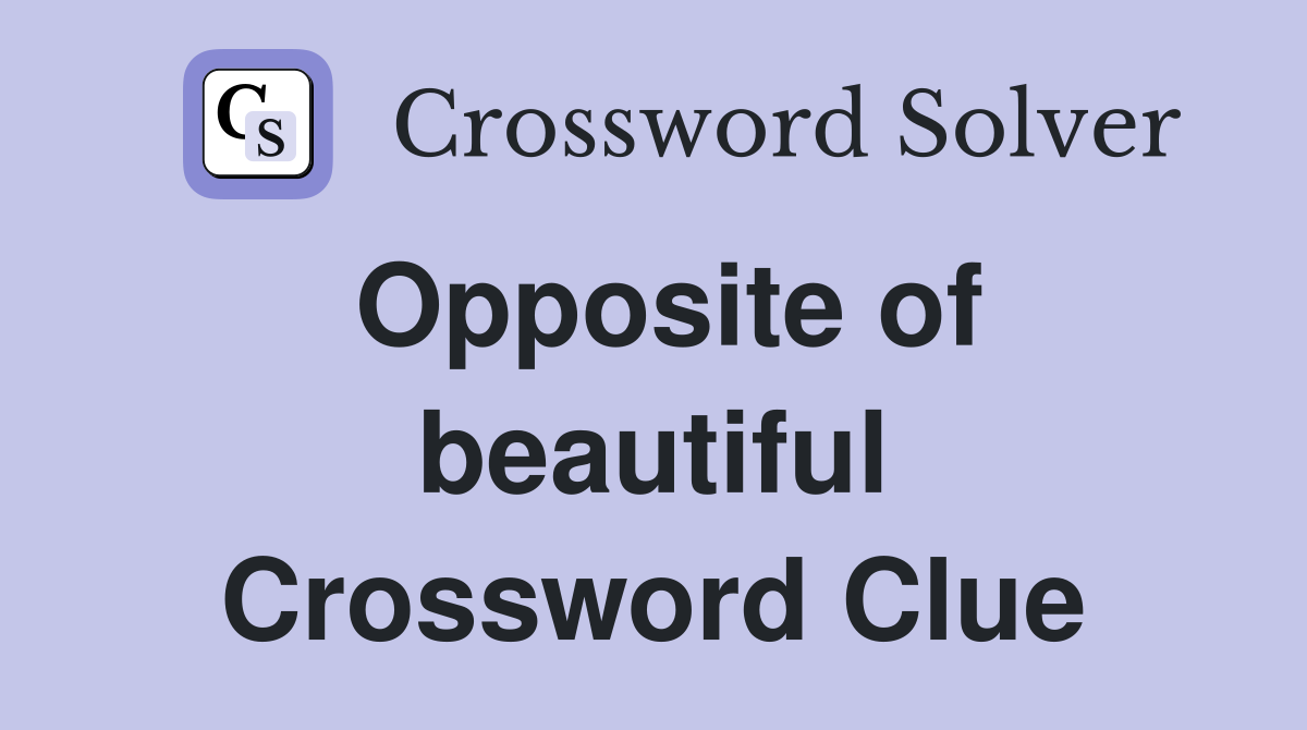 Opposite of beautiful Crossword Clue