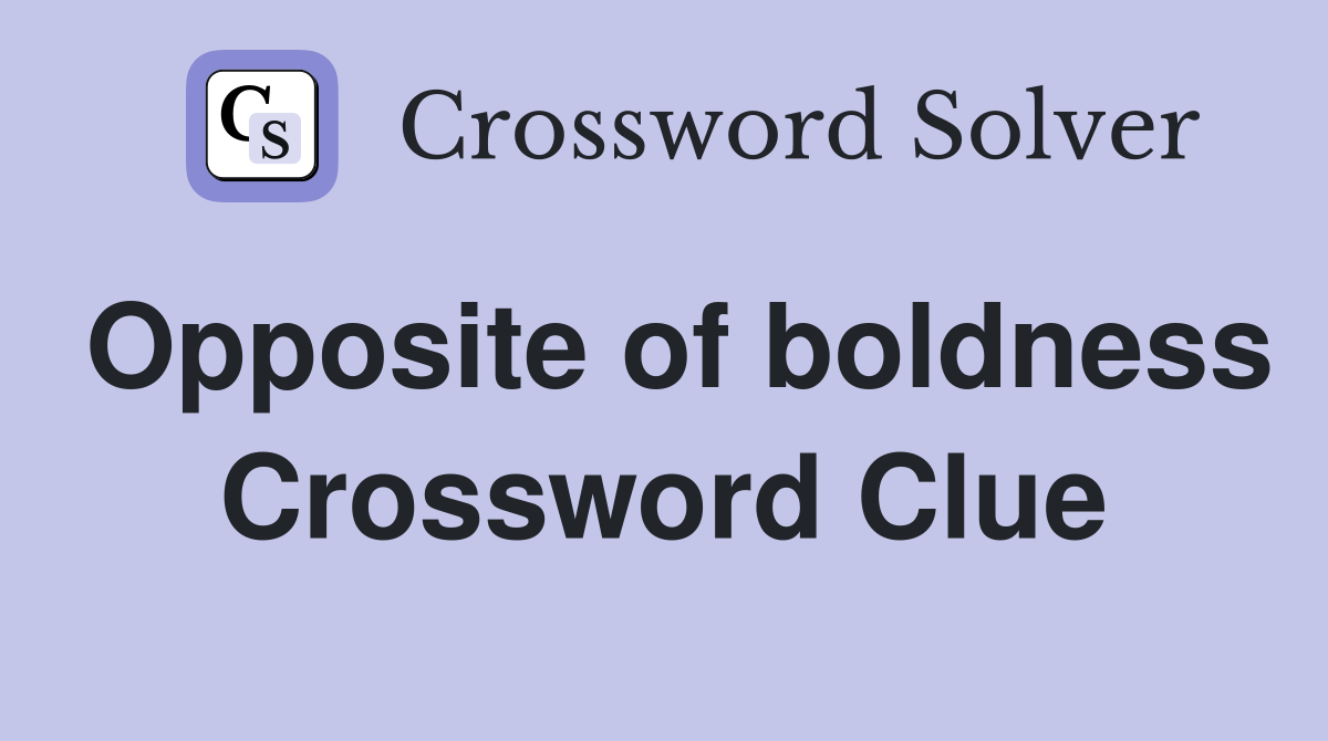 Opposite of boldness Crossword Clue