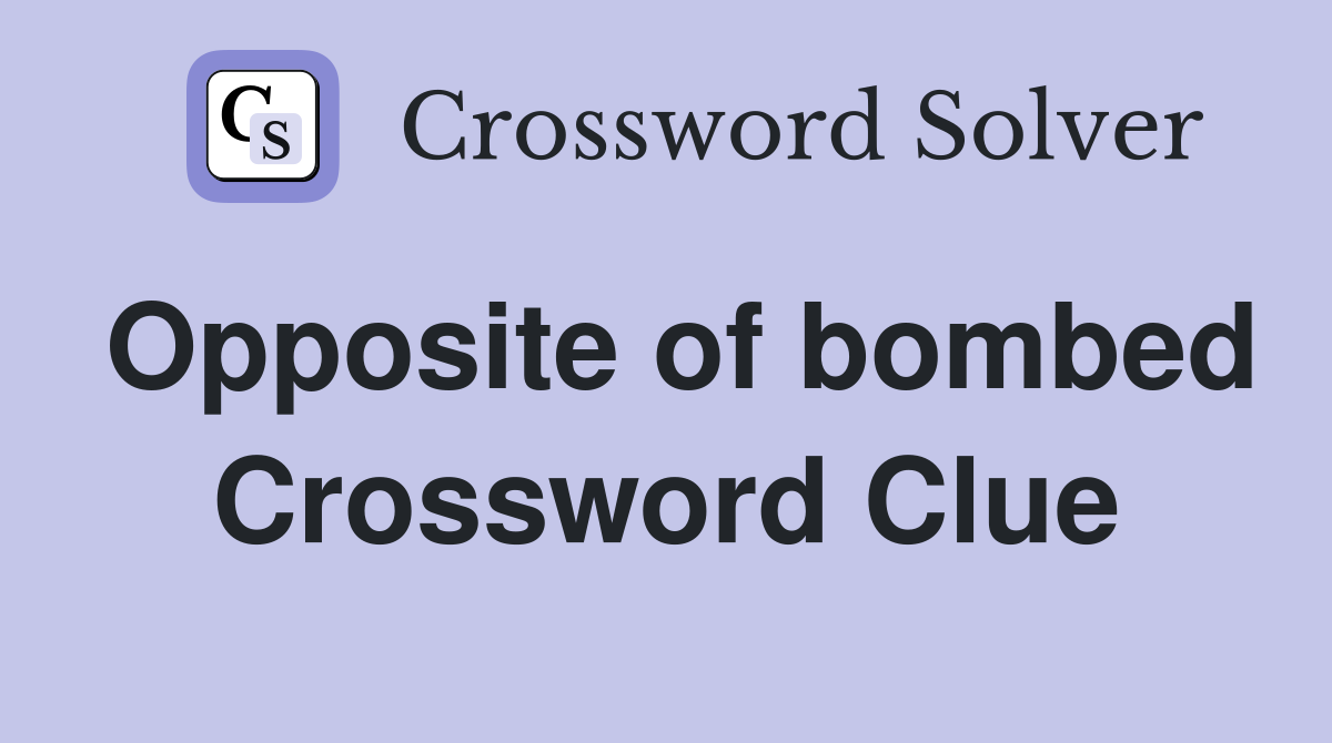 Opposite of bombed Crossword Clue