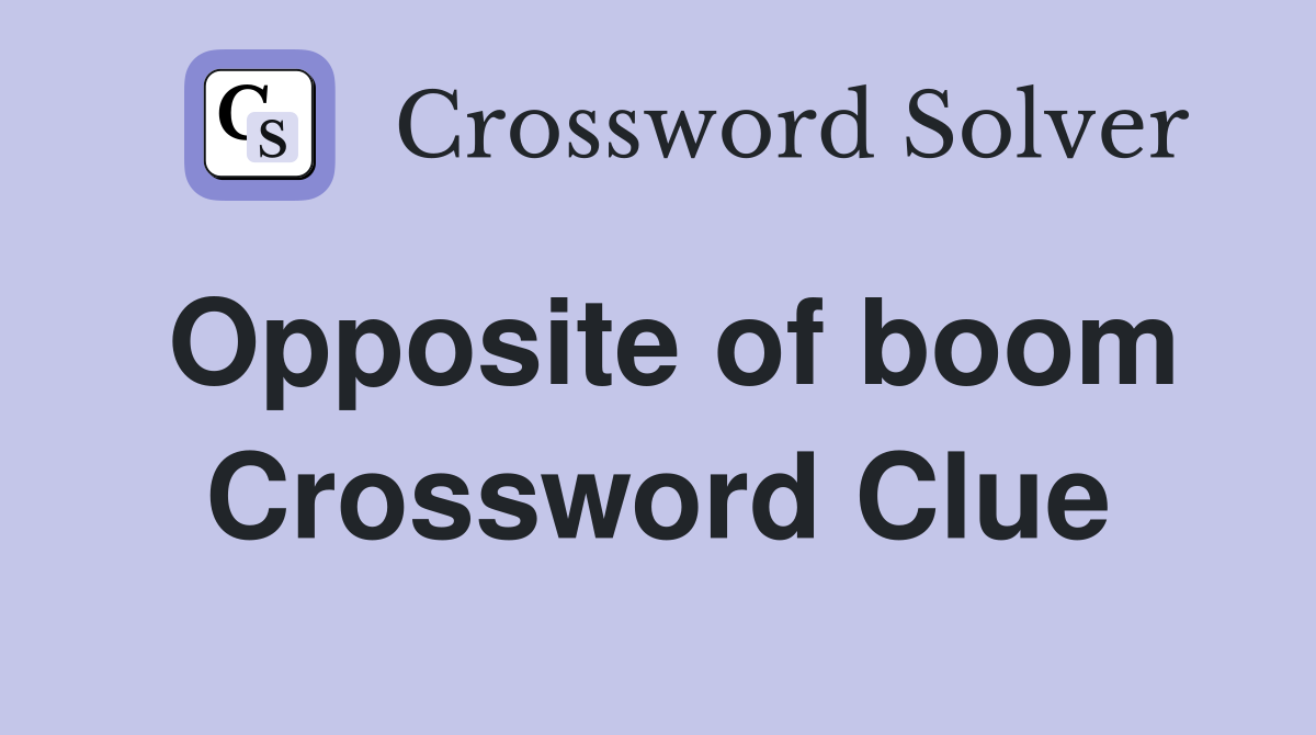 Opposite of boom Crossword Clue