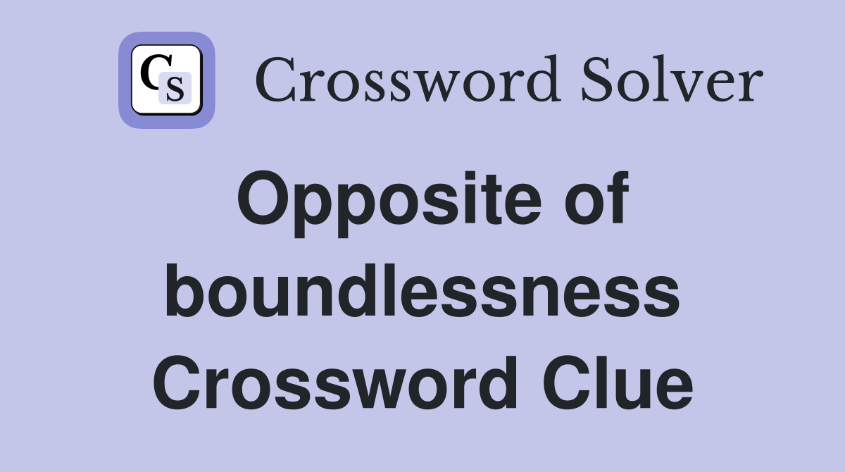 Opposite of boundlessness Crossword Clue