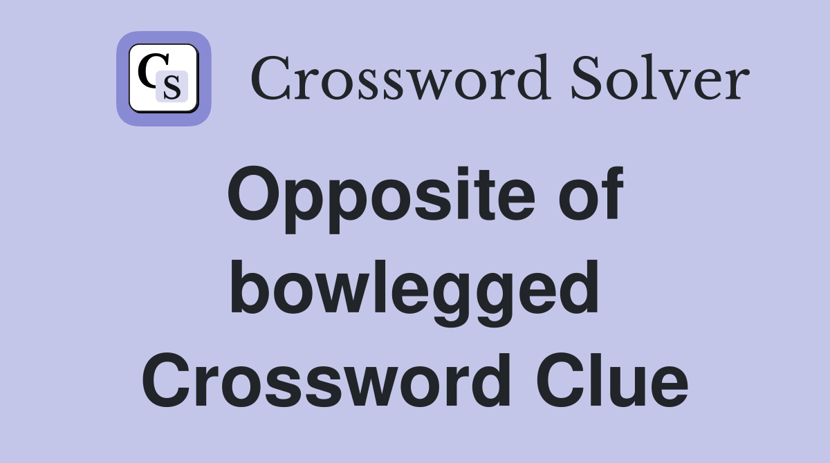 Opposite of bowlegged Crossword Clue