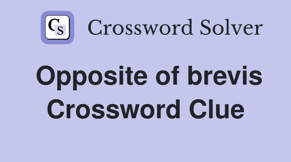 Opposite of brevis Crossword Clue