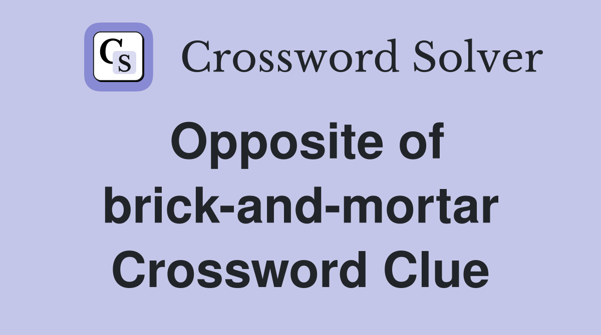 Opposite of brick-and-mortar Crossword Clue
