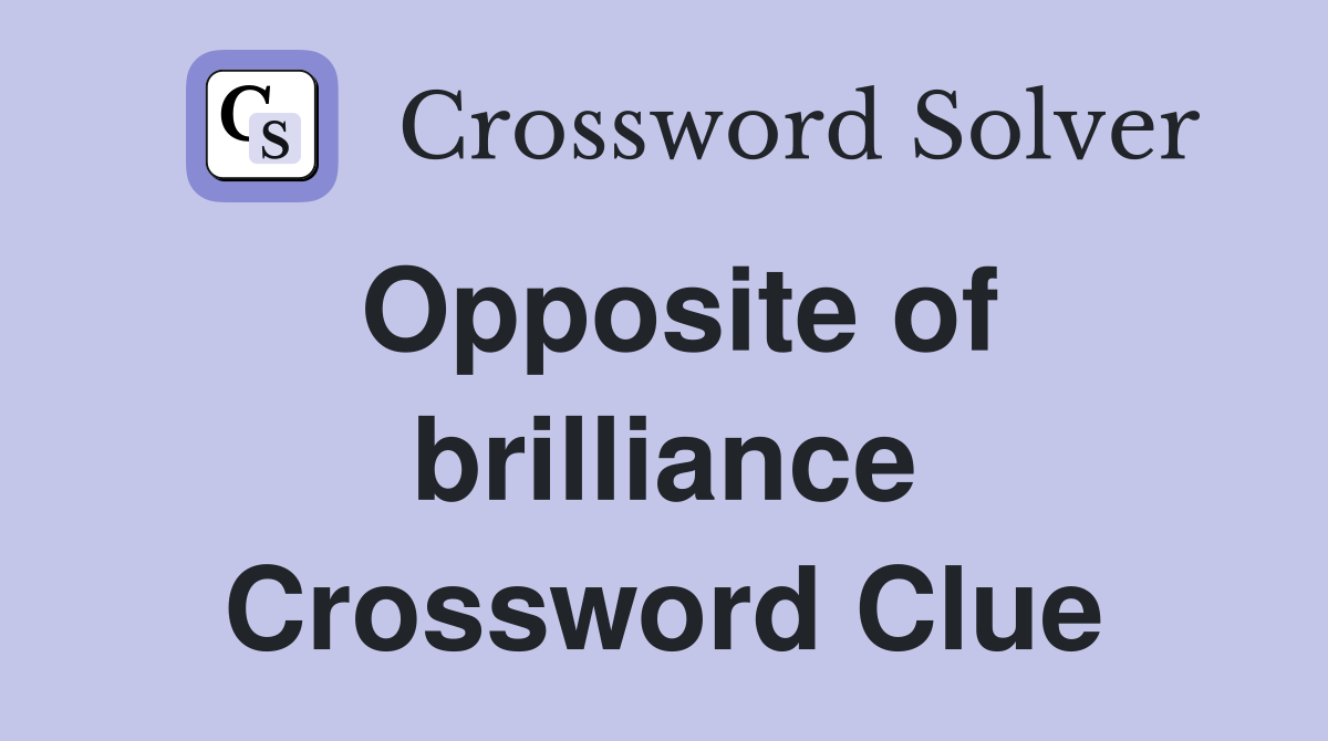 Opposite of brilliance Crossword Clue