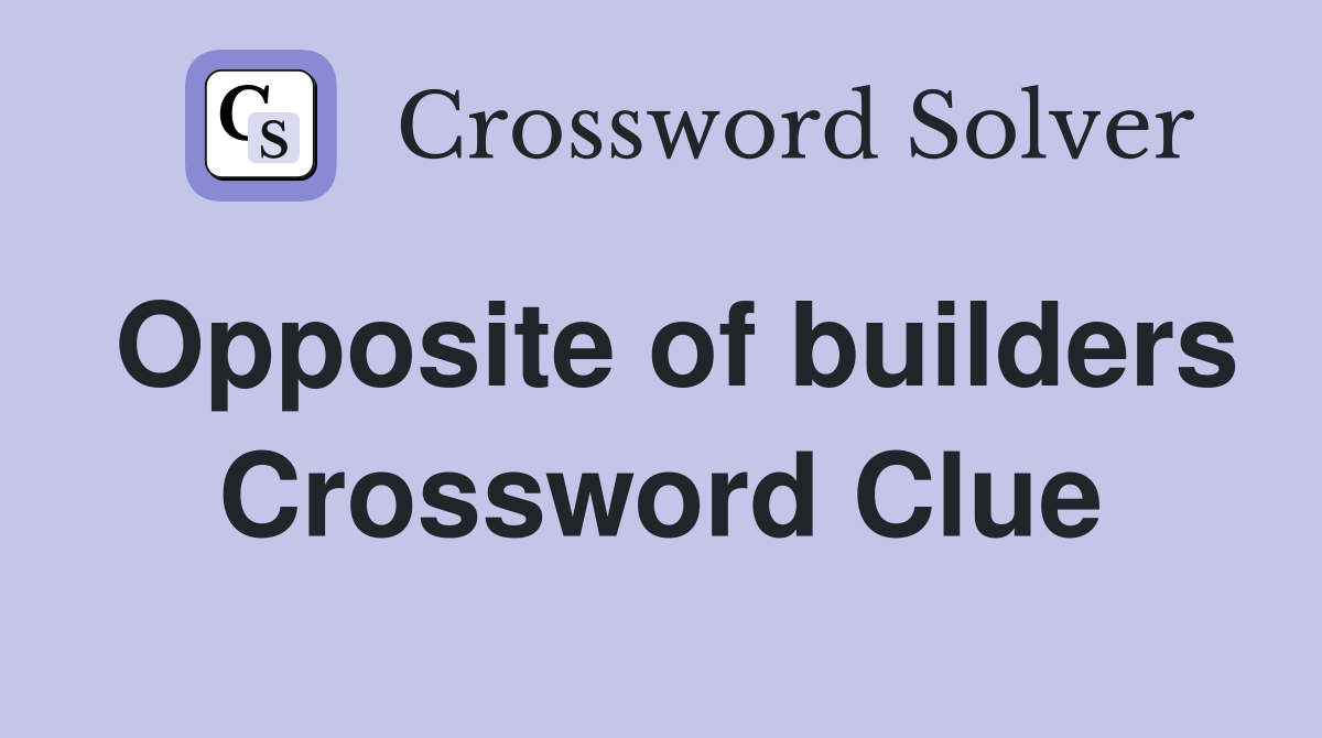 Opposite of builders Crossword Clue
