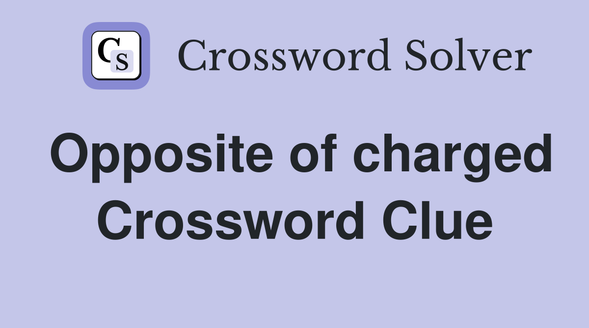 Opposite of charged Crossword Clue