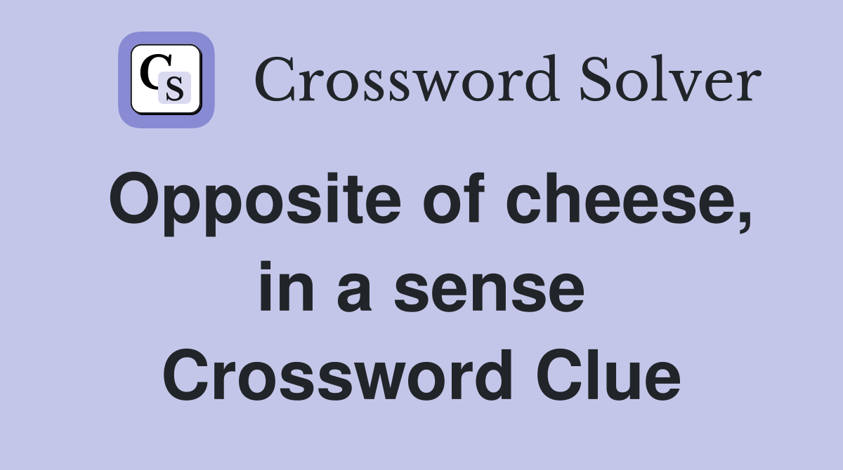 Opposite of cheese, in a sense Crossword Clue