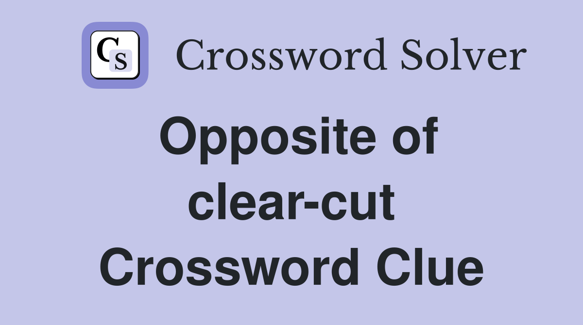 Opposite of clear-cut Crossword Clue