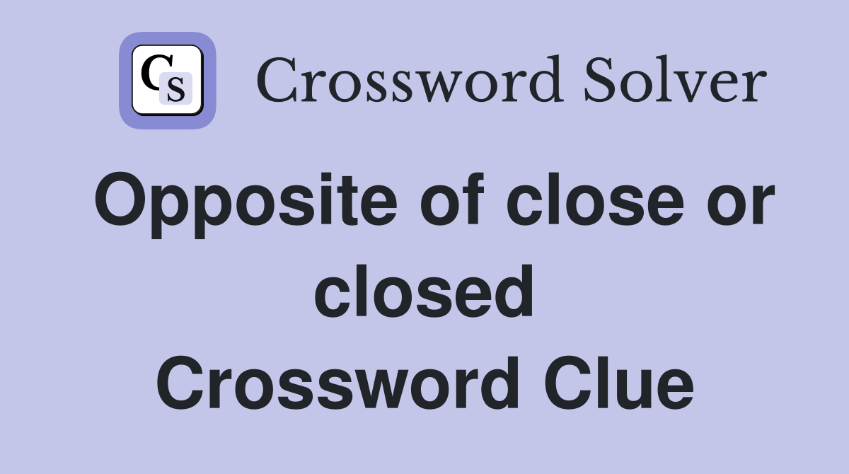 Opposite of close or closed Crossword Clue