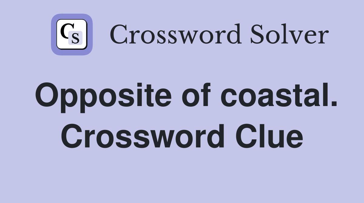 Opposite of coastal. Crossword Clue