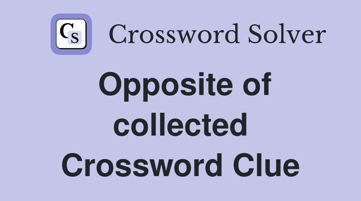 Opposite of collected Crossword Clue