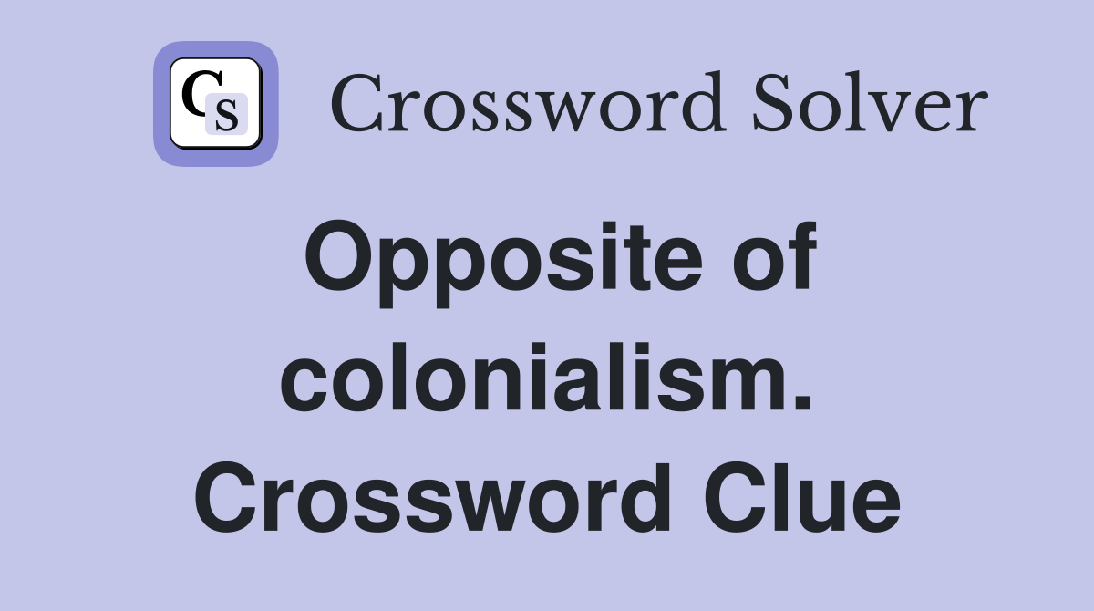 Opposite of colonialism. Crossword Clue